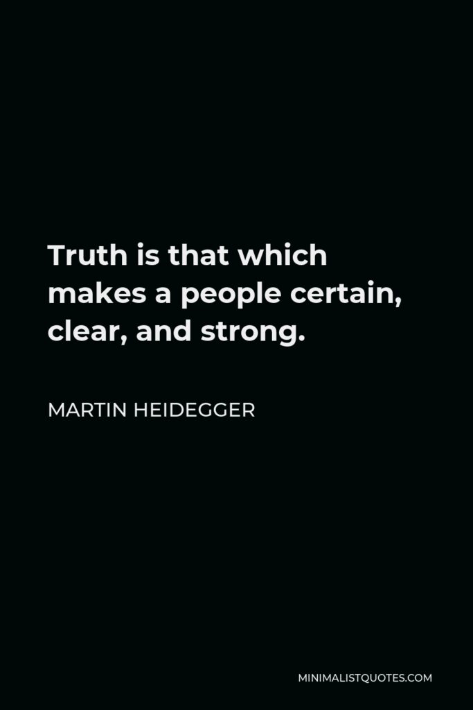 Martin Heidegger Quote - Truth is that which makes a people certain, clear, and strong.