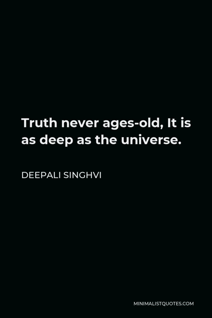 Deepali Singhvi Quote - Truth never ages-old, It is as deep as the universe.