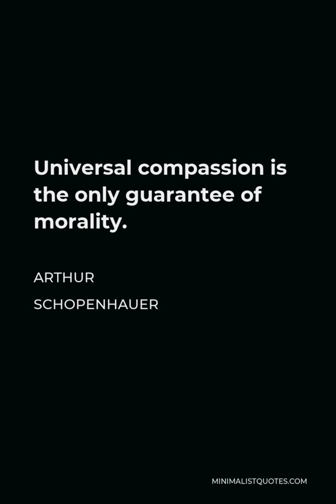 Arthur Schopenhauer Quote - Universal compassion is the only guarantee of morality.