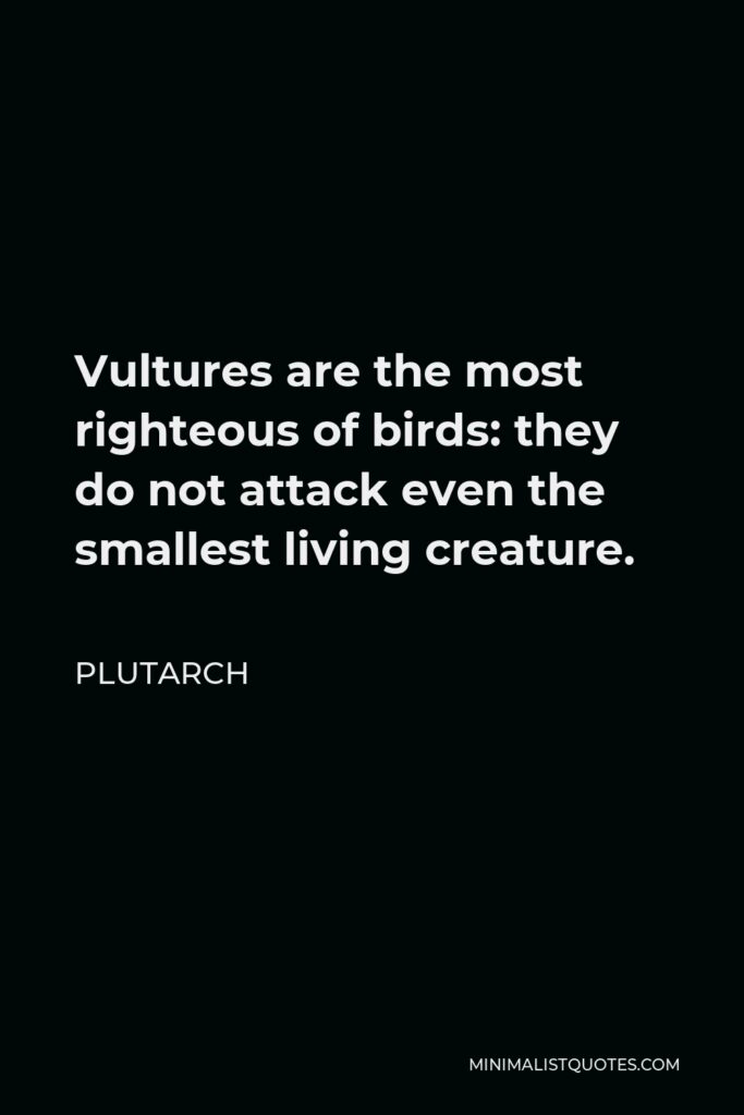 Plutarch Quote - Vultures are the most righteous of birds: they do not attack even the smallest living creature.