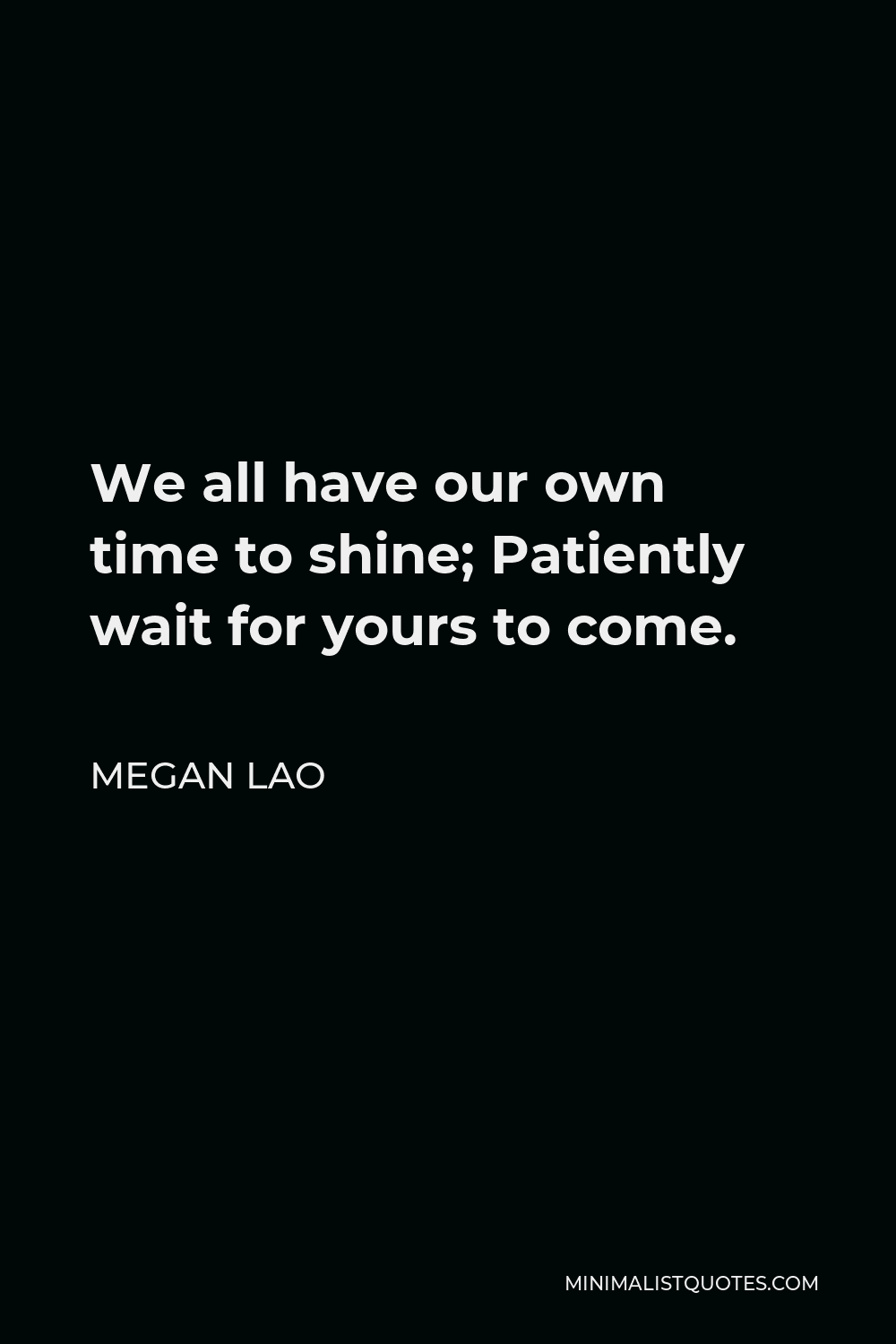 Megan Lao Quote - We all have our own time to shine; Patiently wait for yours to come.