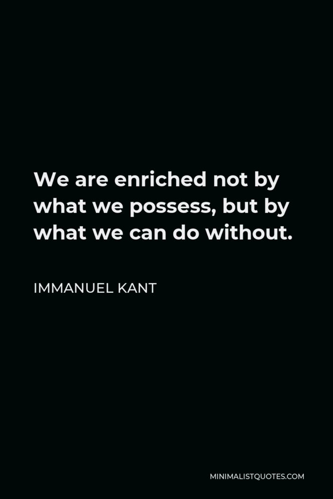 Immanuel Kant Quote - We are enriched not by what we possess, but by what we can do without.