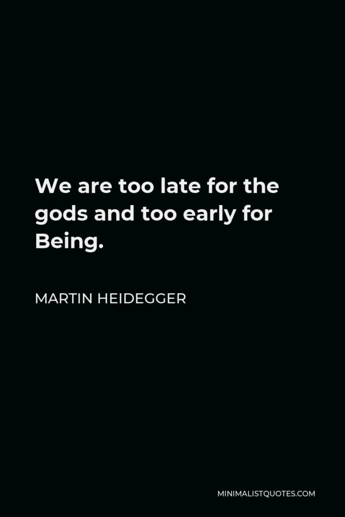 Martin Heidegger Quote - We are too late for the gods and too early for Being.
