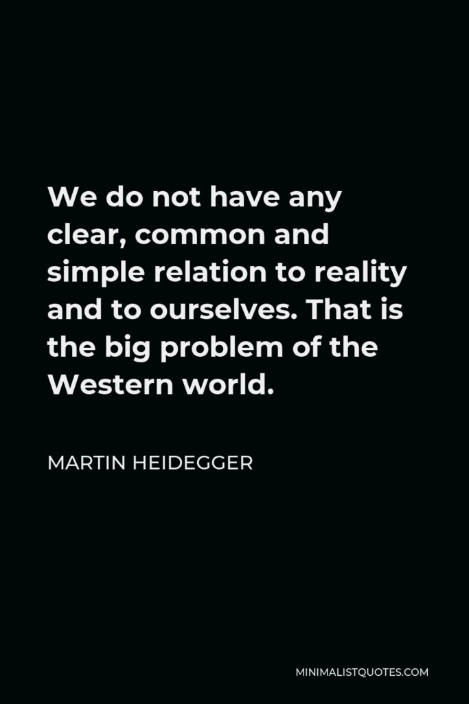 Martin Heidegger Quote - We do not have any clear, common and simple relation to reality and to ourselves. That is the big problem of the Western world.