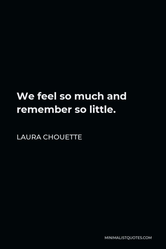 Laura Chouette Quote - We feel so much and remember so little.