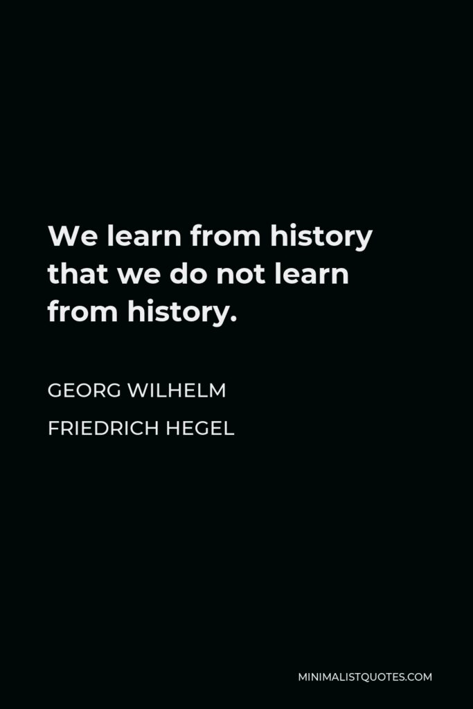 Georg Wilhelm Friedrich Hegel Quote - We learn from history that we do not learn from history.