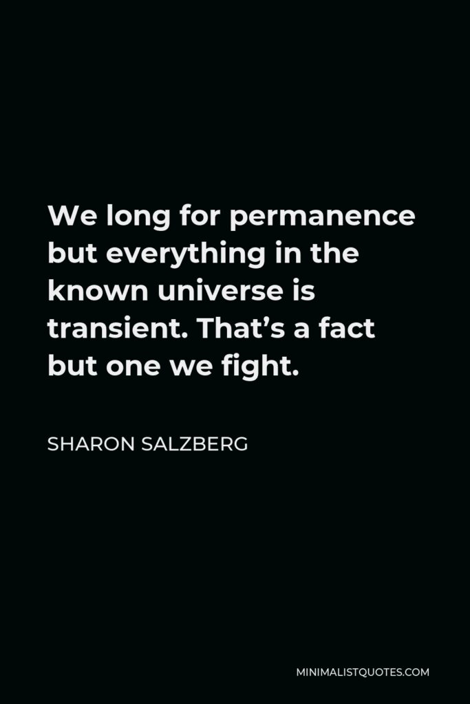 Sharon Salzberg Quote - We long for permanence but everything in the known universe is transient. That’s a fact but one we fight.