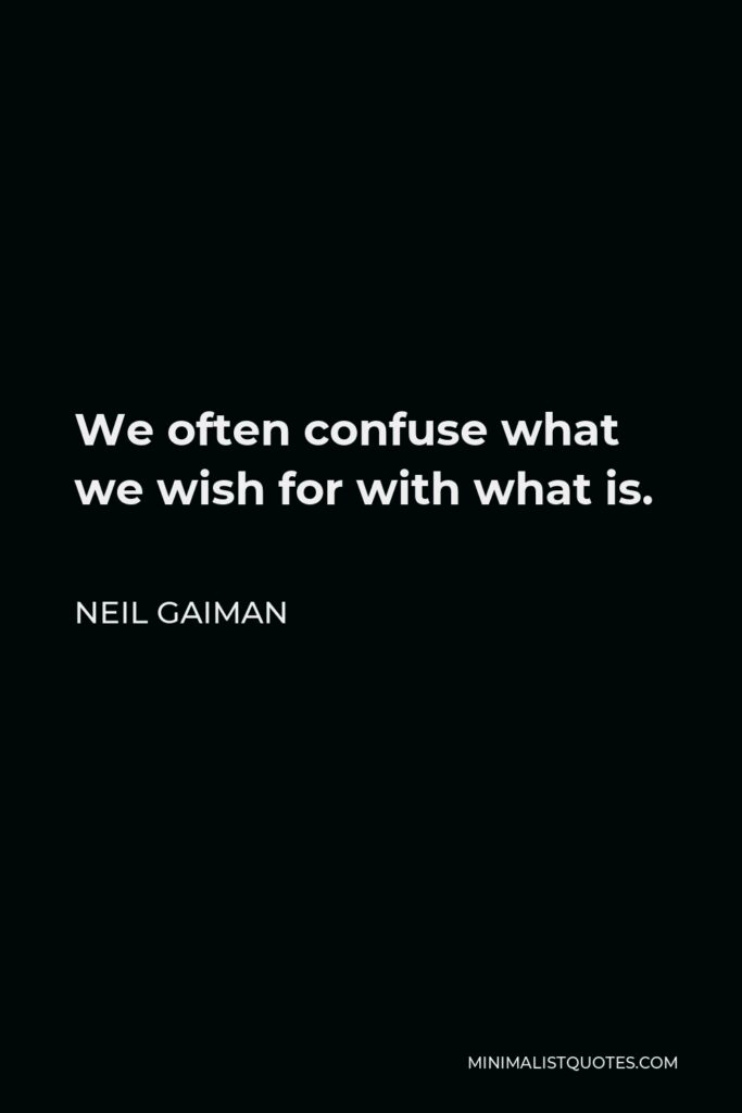 Neil Gaiman Quote - We often confuse what we wish for with what is.