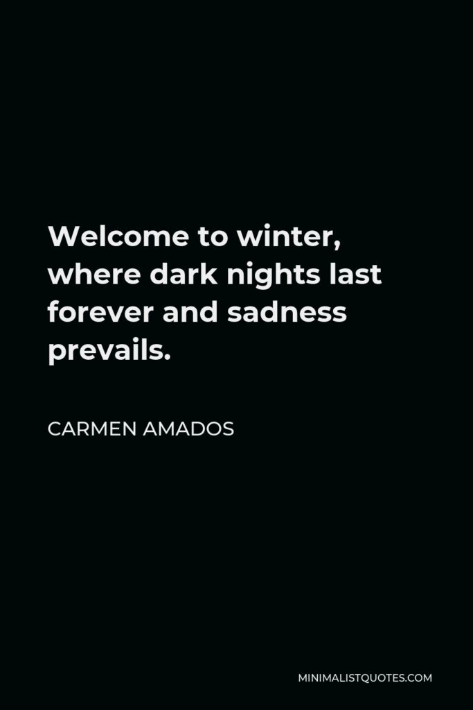 Carmen Amados Quote - Welcome to winter, where dark nights last forever and sadness prevails.