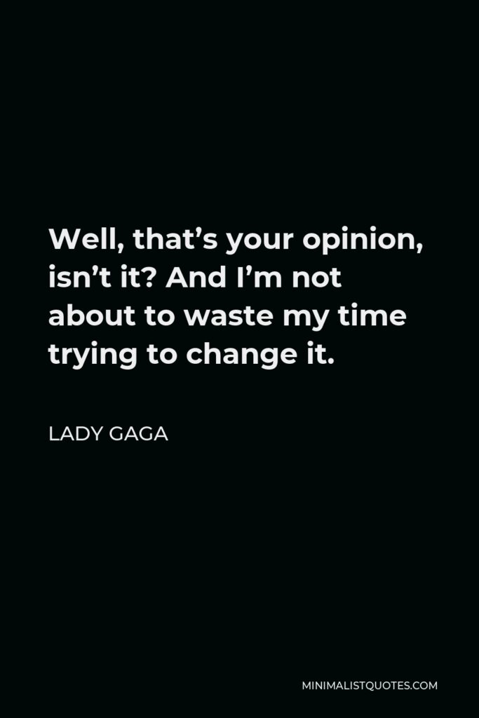 Lady Gaga Quote - Well, that’s your opinion, isn’t it? And I’m not about to waste my time trying to change it.