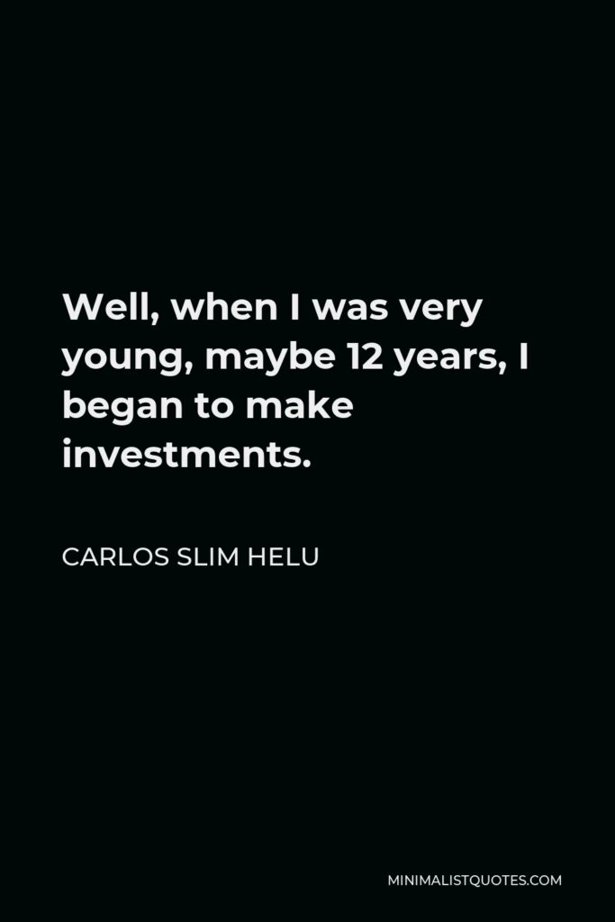 Carlos Slim Helu Quote - Well, when I was very young, maybe 12 years, I began to make investments.