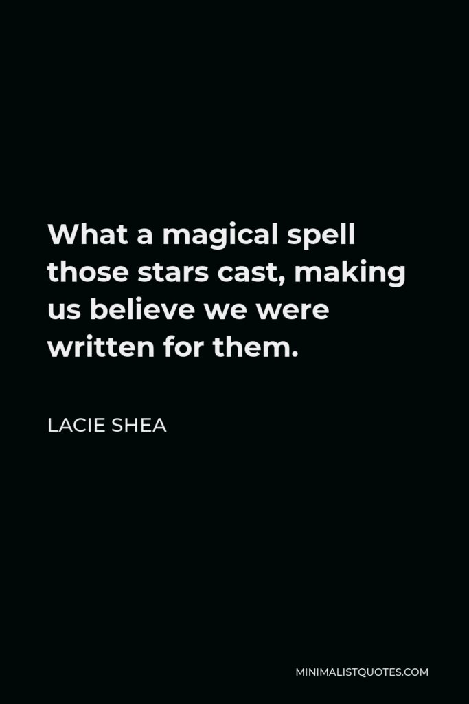 Lacie Shea Quote - What a magical spell those stars cast, making us believe we were written for them.