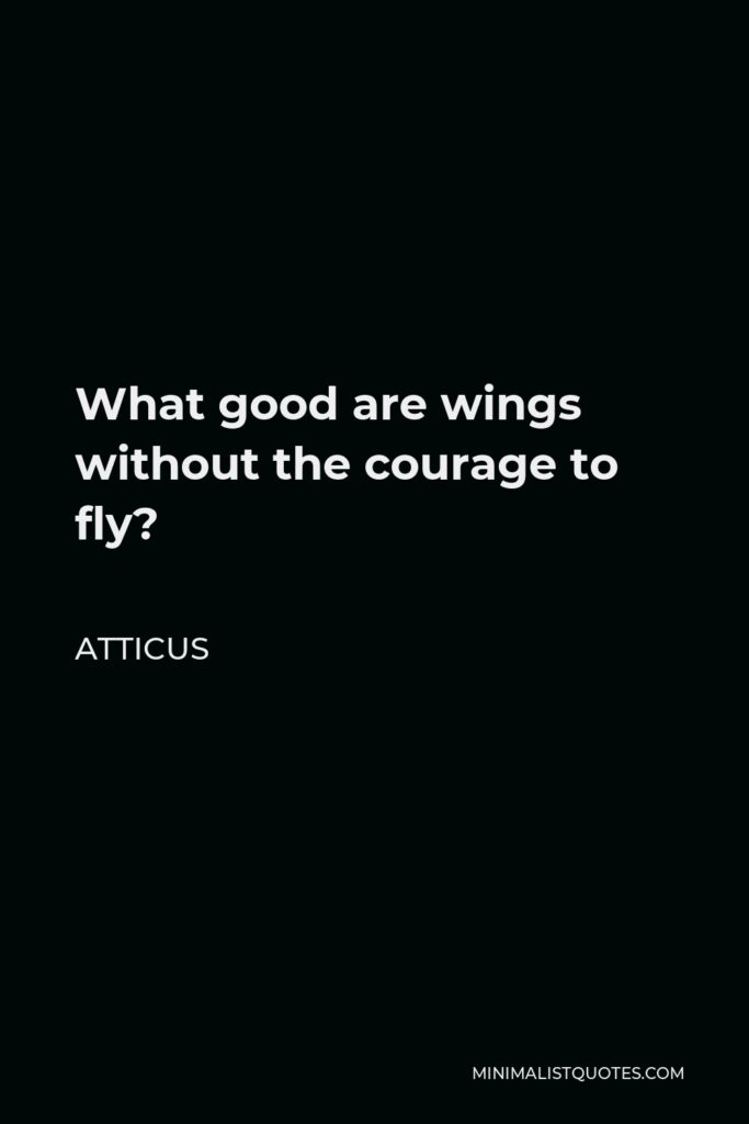 Atticus Quote - What good are wings without the courage to fly?