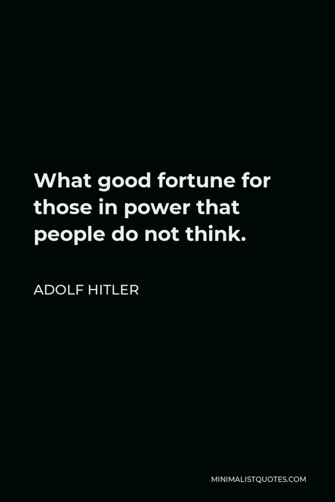 Adolf Hitler Quote - What good fortune for those in power that people do not think.