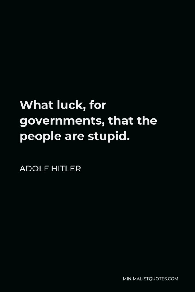 Adolf Hitler Quote - What luck, for governments, that the people are stupid.