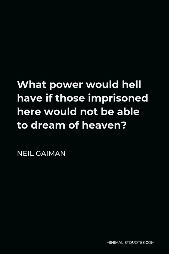 Neil Gaiman Quote - What power would hell have if those imprisoned here would not be able to dream of heaven?