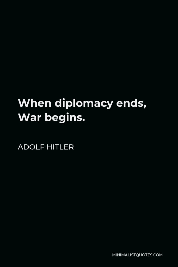 Adolf Hitler Quote - When diplomacy ends, War begins.