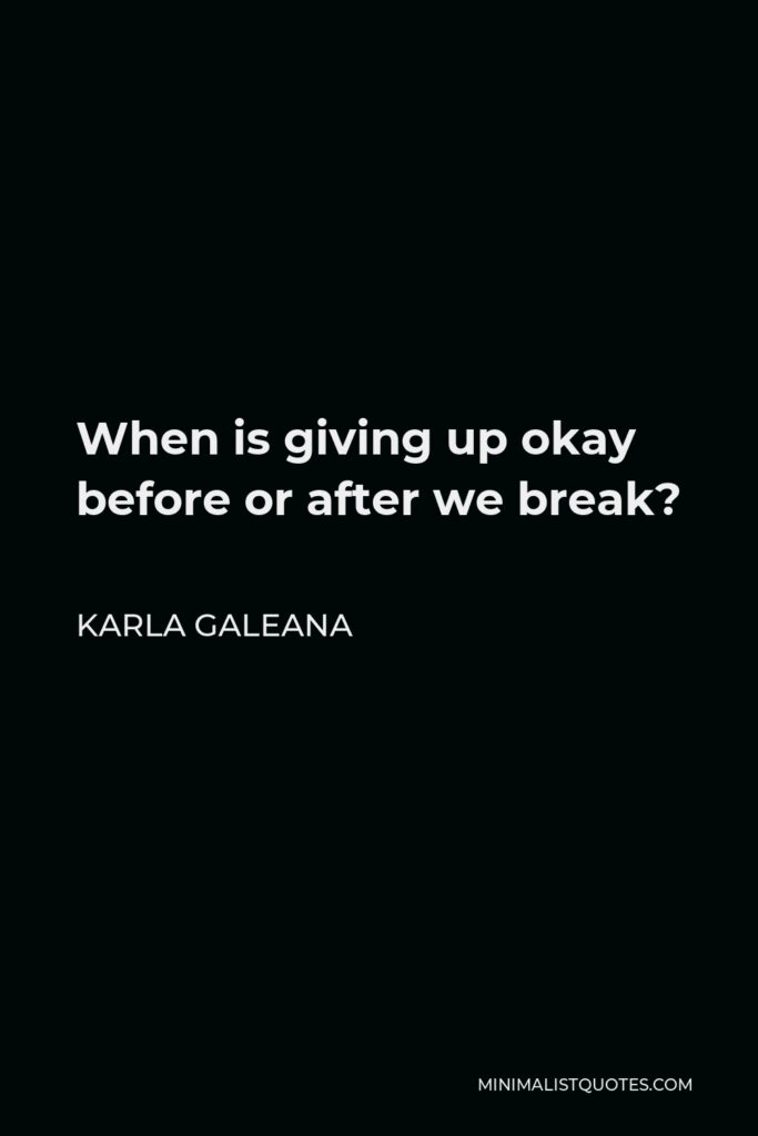 Karla Galeana Quote - When is giving up okay before or after we break?