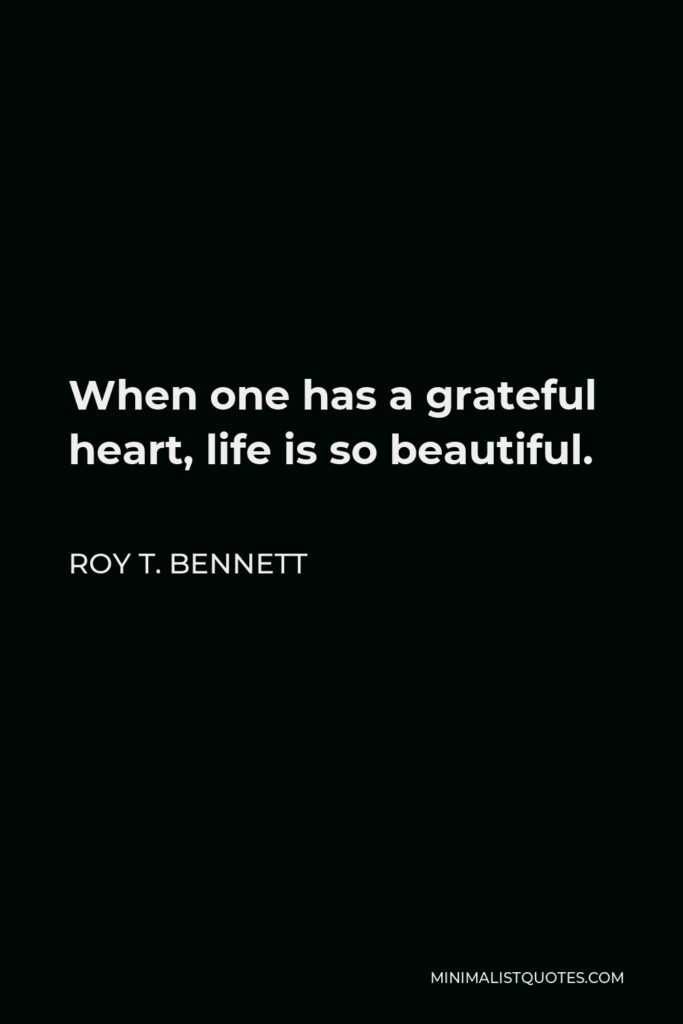 Roy T. Bennett Quote - When one has a grateful heart, life is so beautiful.