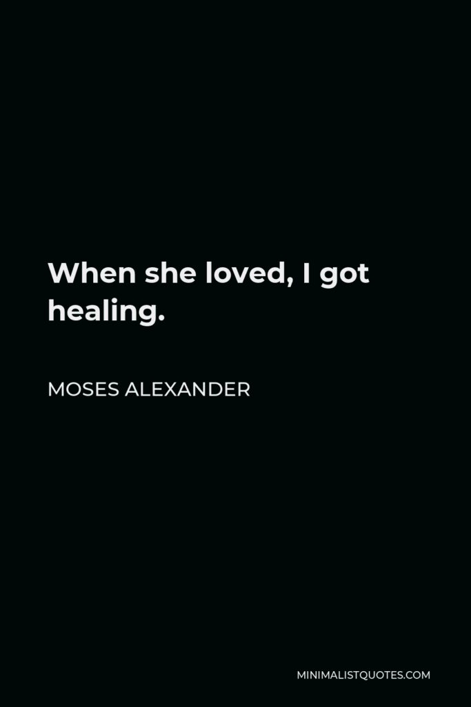 Moses Alexander Quote - When she loved, I got healing.