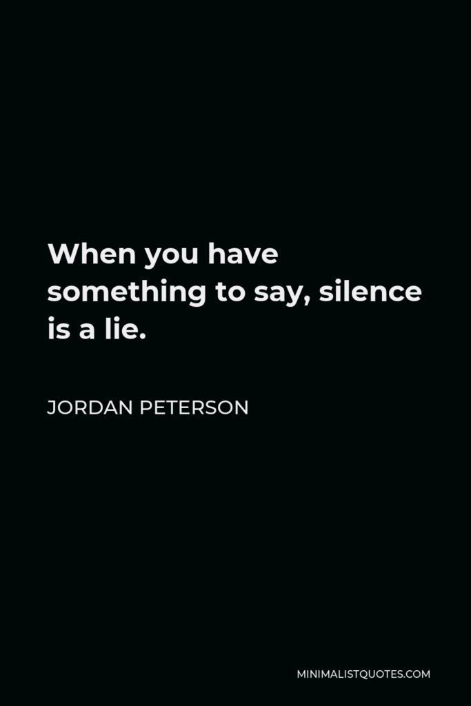 Jordan Peterson Quote - When you have something to say, silence is a lie.
