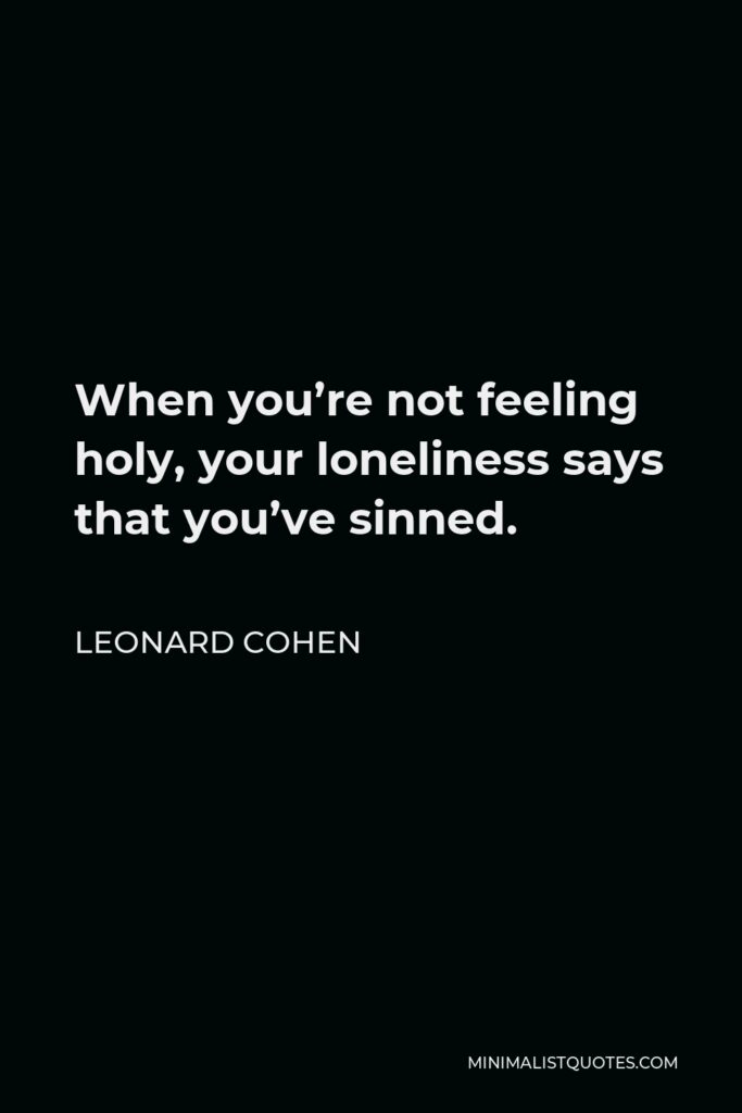Leonard Cohen Quote - When you’re not feeling holy, your loneliness says that you’ve sinned.