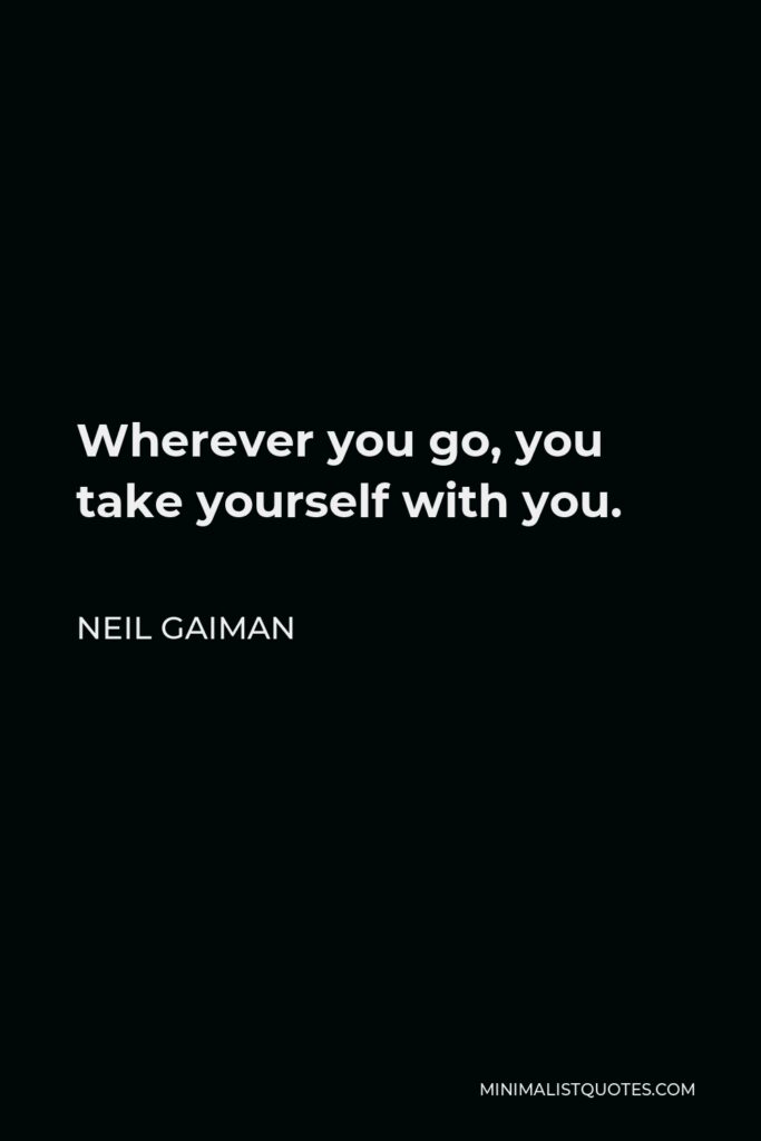 Neil Gaiman Quote - Wherever you go, you take yourself with you.