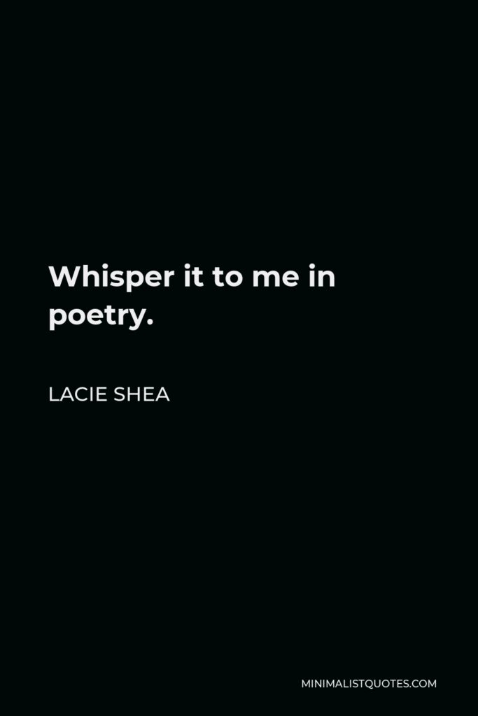 Lacie Shea Quote - Whisper it to me in poetry.