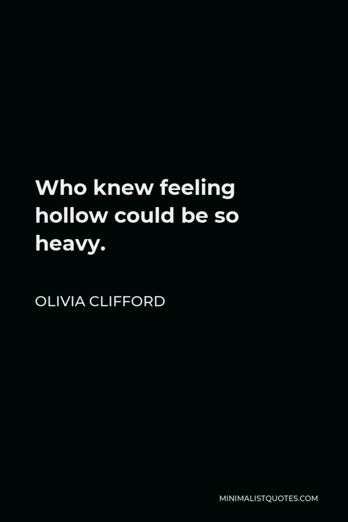 Olivia Clifford Quote - Who knew feeling hollow could be so heavy.