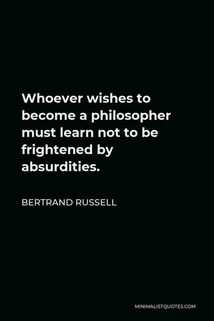 Bertrand Russell Quote - Whoever wishes to become a philosopher must learn not to be frightened by absurdities.