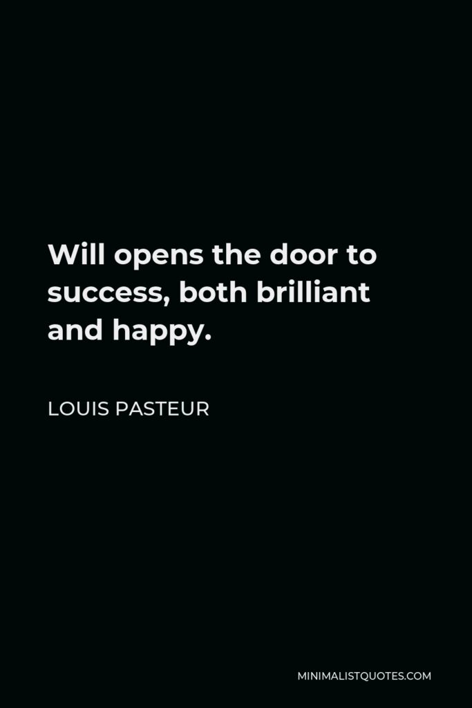 Louis Pasteur Quote - Will opens the door to success, both brilliant and happy.