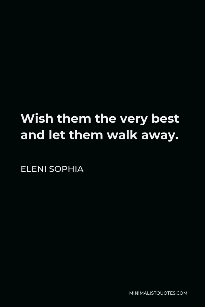 Eleni Sophia Quote - Wish them the very best and let them walk away.