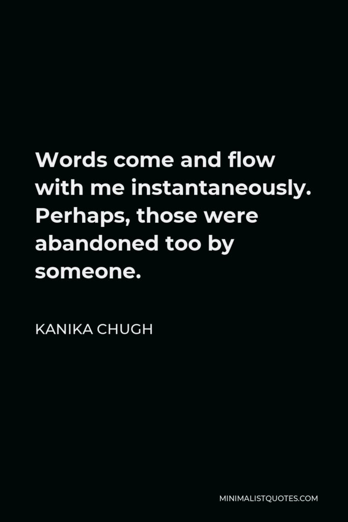 Kanika Chugh Quote - Words come and flow with me instantaneously. Perhaps, those were abandoned too by someone.