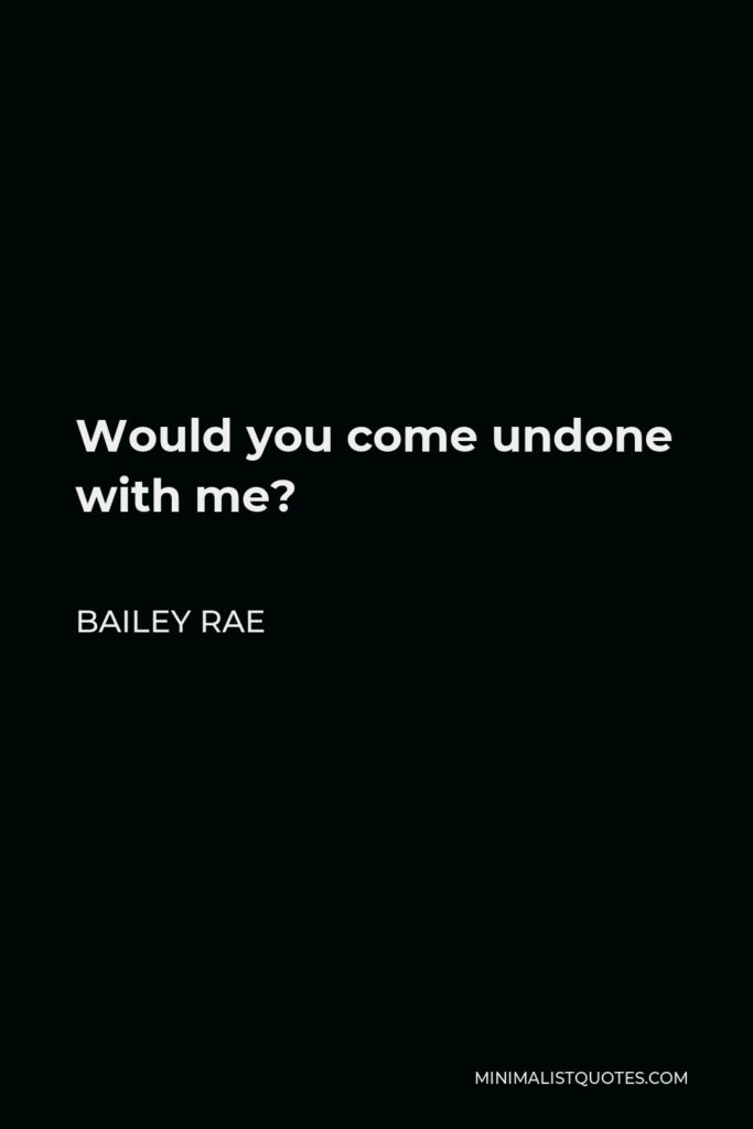 Bailey Rae Quote - Would you come undone with me?
