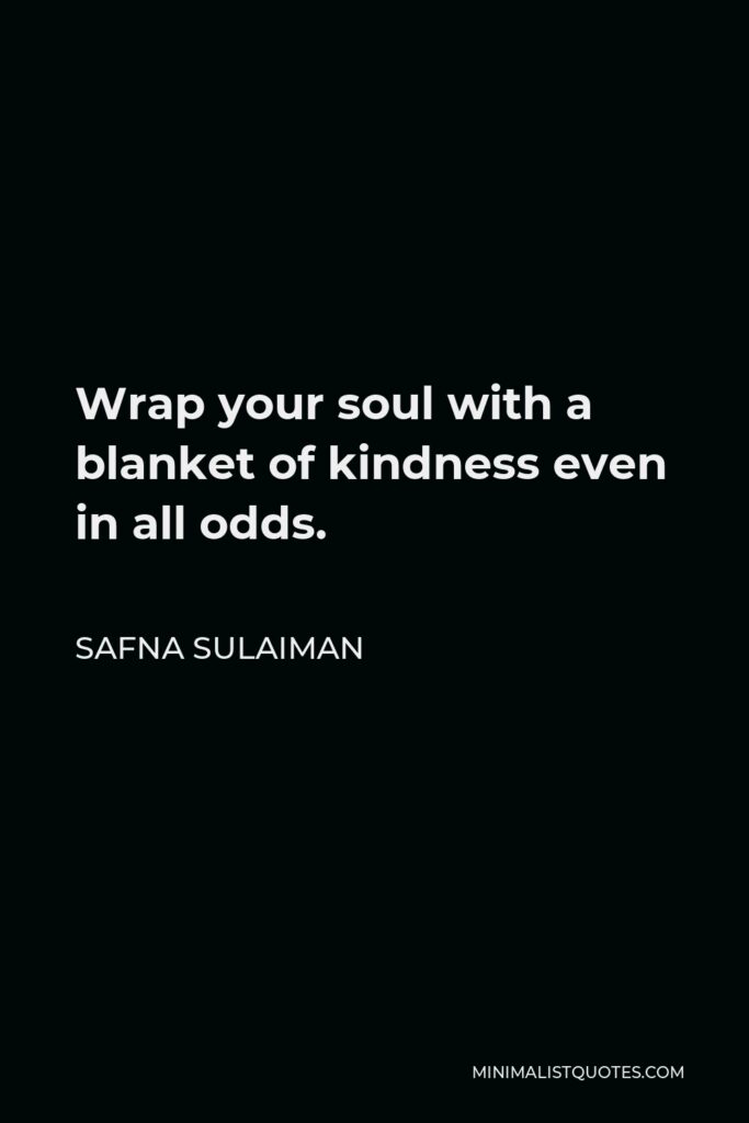 Safna Sulaiman Quote - Wrap your soul with a blanket of kindness even in all odds.
