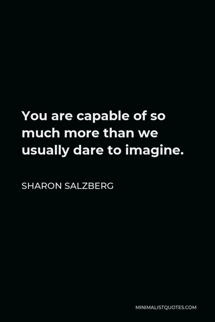Sharon Salzberg Quote - You are capable of so much more than we usually dare to imagine.