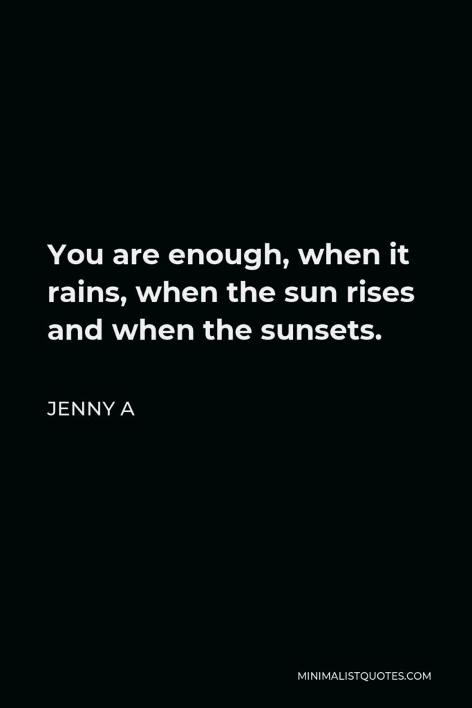 Jenny A Quote - You are enough, when it rains, when the sun rises and when the sunsets.