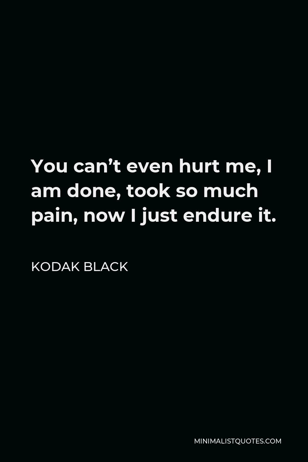 Kodak Black Quote - You can’t even hurt me, I am done, took so much pain, now I just endure it.
