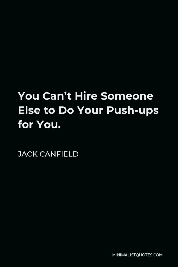 Jack Canfield Quote - You Can’t Hire Someone Else to Do Your Push-ups for You.