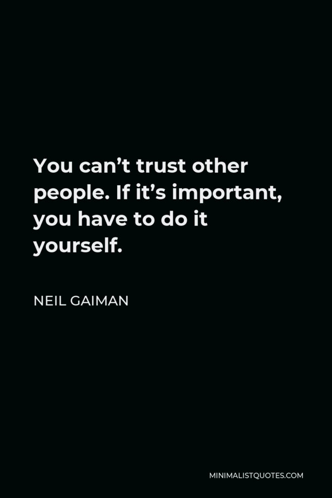 Neil Gaiman Quote - You can’t trust other people. If it’s important, you have to do it yourself.