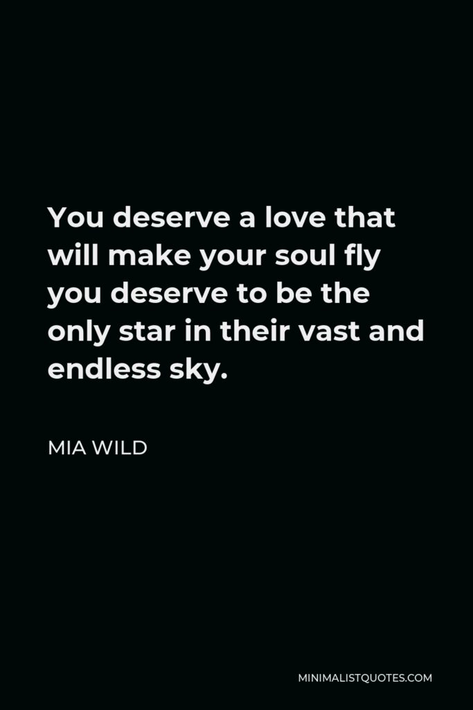 Mia Wild Quote - You deserve a love that will make your soul fly you deserve to be the only star in their vast and endless sky.