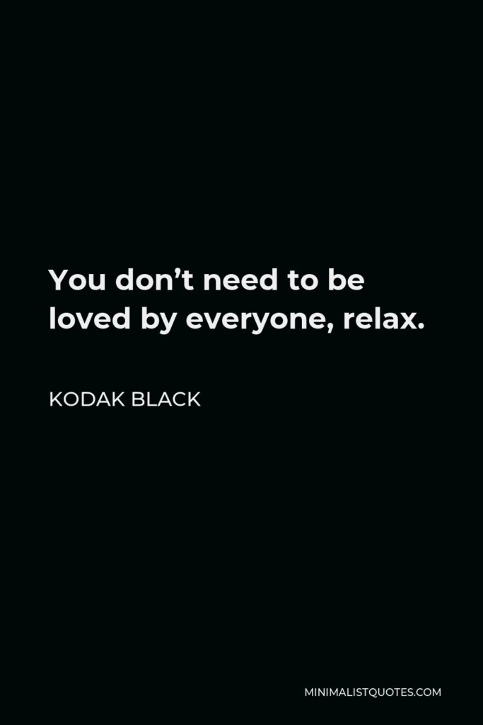 Kodak Black Quote - You don’t need to be loved by everyone, relax.