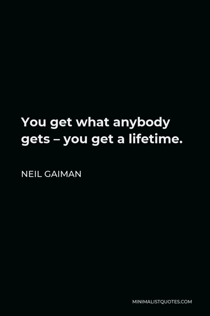 Neil Gaiman Quote - You get what anybody gets – you get a lifetime.