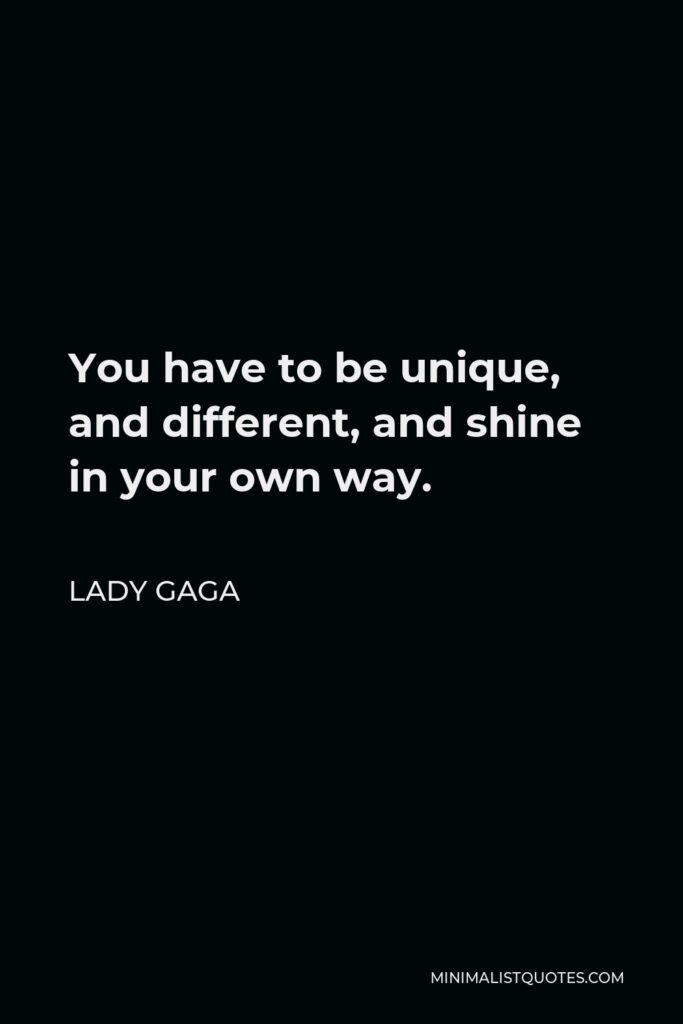 Lady Gaga Quote - You have to be unique, and different, and shine in your own way.