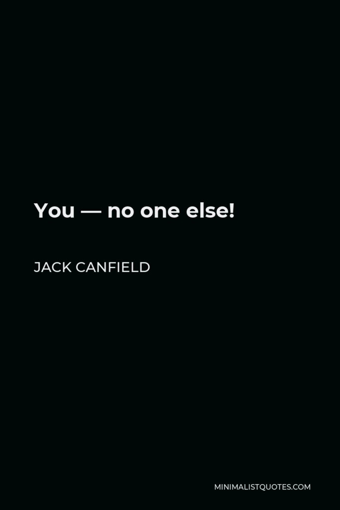 Jack Canfield Quote - You — no one else!