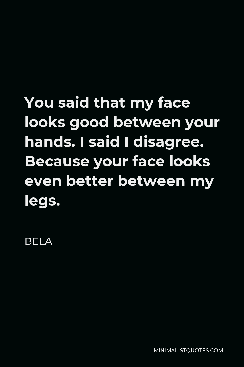 Your face would look better between my legs.