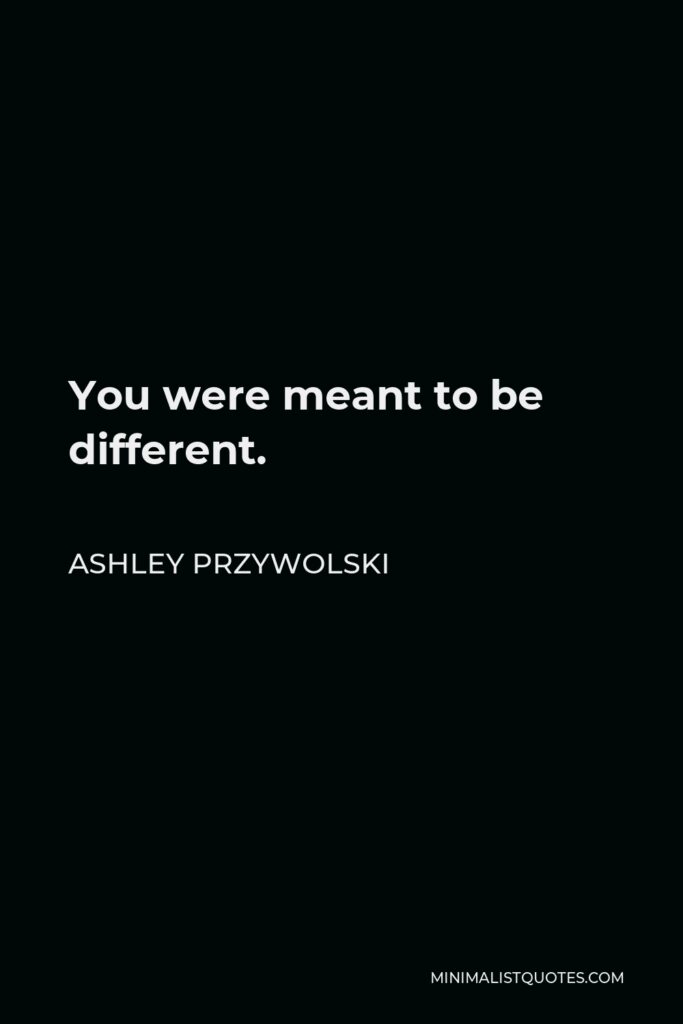 Ashley Przywolski Quote - You were meant to be different.