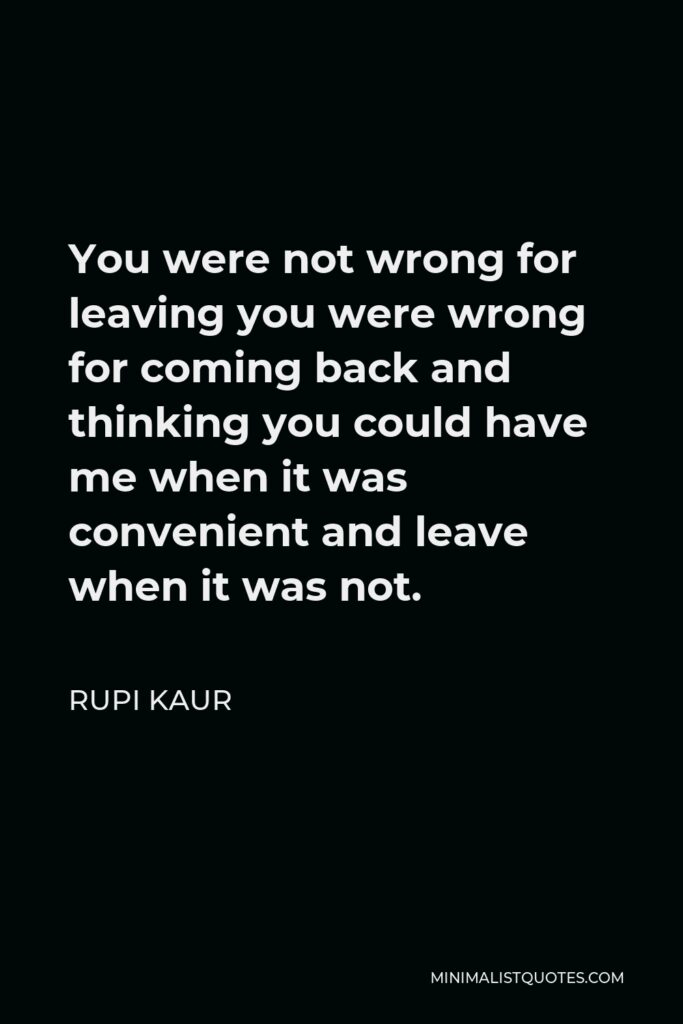 Rupi Kaur Quote - You were not wrong for leaving you were wrong for coming back and thinking you could have me when it was convenient and leave when it was not.