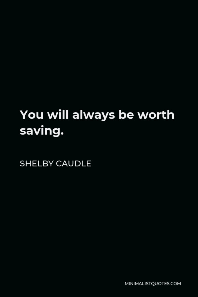 Shelby Caudle Quote - You will always be worth saving.