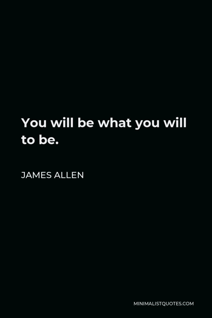 James Allen Quote - You will be what you will to be.